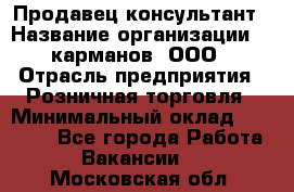 Продавец-консультант › Название организации ­ 5карманов, ООО › Отрасль предприятия ­ Розничная торговля › Минимальный оклад ­ 35 000 - Все города Работа » Вакансии   . Московская обл.